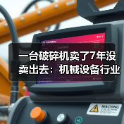 一台破碎机卖了7年没卖出去：机械设备行业分析的3个残酷真相