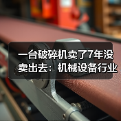 一台破碎机卖了7年没卖出去：机械设备行业分析的3个残酷真相（图2）