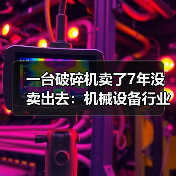 一台破碎机卖了7年没卖出去：机械设备行业分析的3个残酷真相（图4）