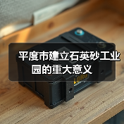 平度市建立石英砂工业园的重大意义
