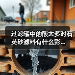 过滤罐中的酸太多对石英砂滤料有什么影...