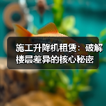施工升降机租赁:破解楼层差异的核心秘密(图4) 施工升降机租赁:破解楼层差异的核心秘密(图4)