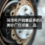 菏泽年产销量最多的石英砂厂在哪里，选...（图2）