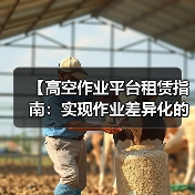 【高空作业平台租赁指南：实现作业差异化的最佳选择】（图4）
