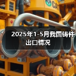 2025年1-5月我国铸件出口情况