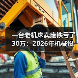 一台老机床卖废铁亏了30万：2026年机械设备行业前瞻