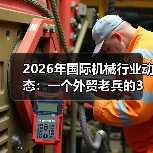 2026年国际机械行业动态：一个外贸老兵的3个踩坑实录（图1）