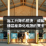 施工升降机租赁：破解楼层差异化难题的黄金钥匙（图1）