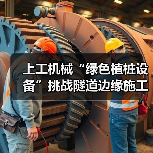 上工机械“绿色植桩设备”挑战隧道边缘施工，展现破局式“绿色”解决方案（图3）