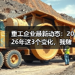 重工企业最新动态：2026年这3个变化，我赌你老板也没搞懂